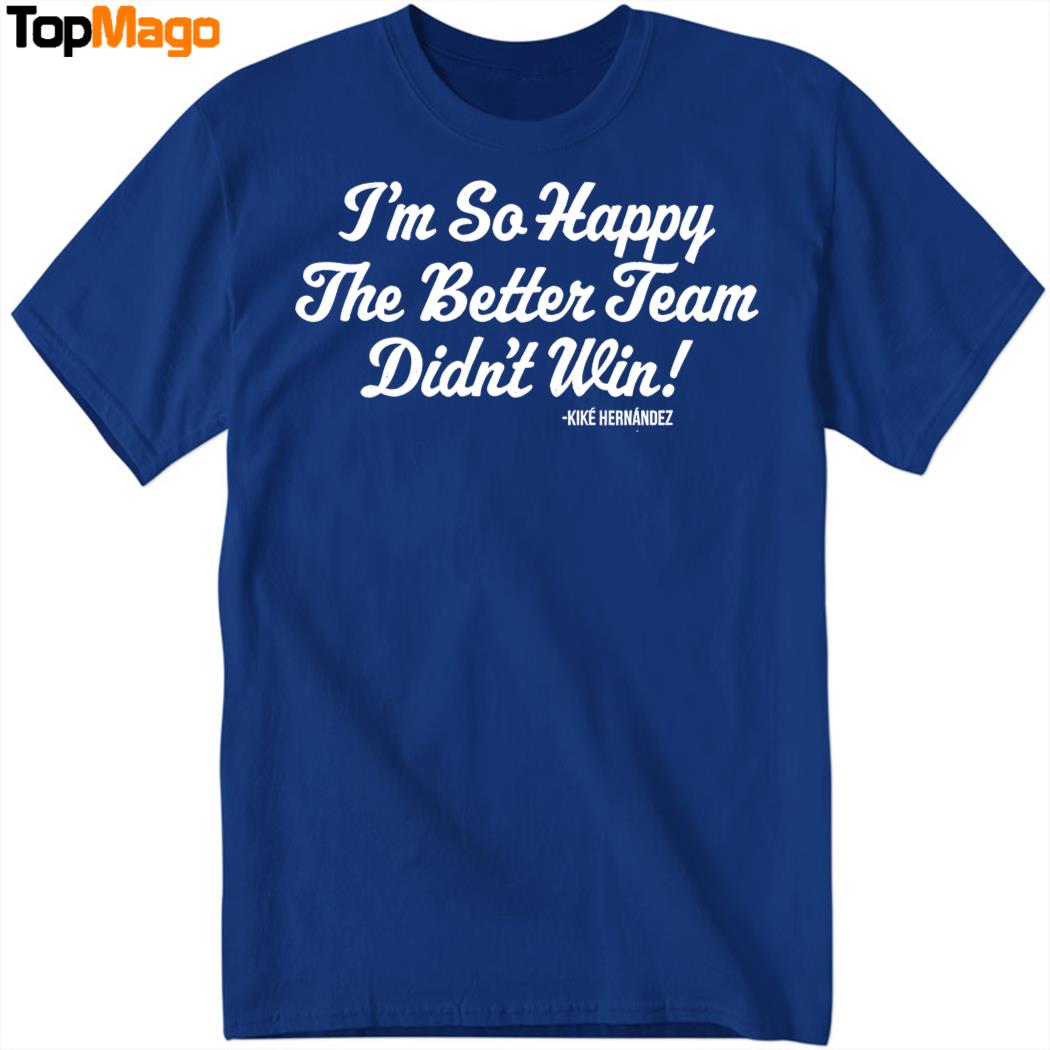I'm So Glad the Better Team Didn't Win Kiké Hernandez Hoodie, Premium SS T-Shirt, Long Sleeve Shirt