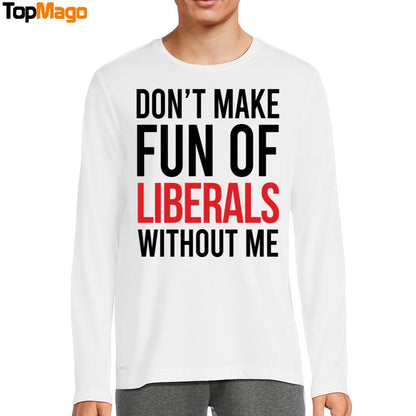 Don't Make Fun Of Liberals Without Me T-Shirt, Hoodie, Sweatshirt, Ladies Boyfriend Shirt