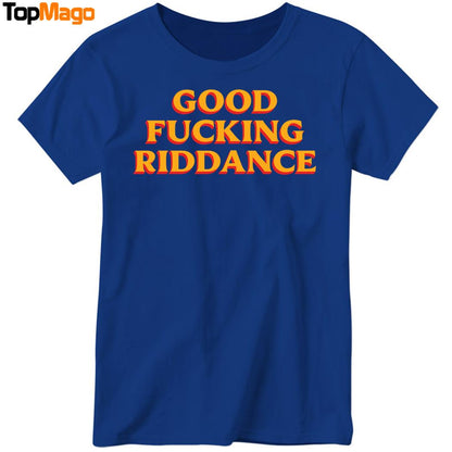 Good Fucking Riddance Hoodie, Premium SS T-Shirt, Long Sleeve Shirt