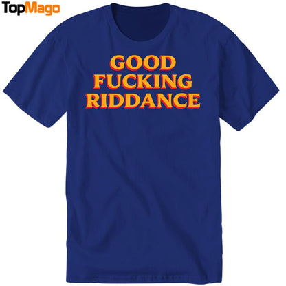 Good Fucking Riddance Hoodie, Premium SS T-Shirt, Long Sleeve Shirt