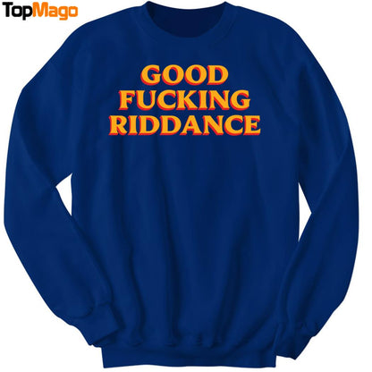 Good Fucking Riddance Hoodie, Premium SS T-Shirt, Long Sleeve Shirt