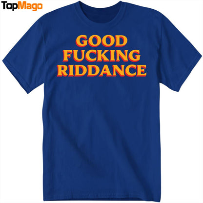 Good Fucking Riddance Hoodie, Premium SS T-Shirt, Long Sleeve Shirt