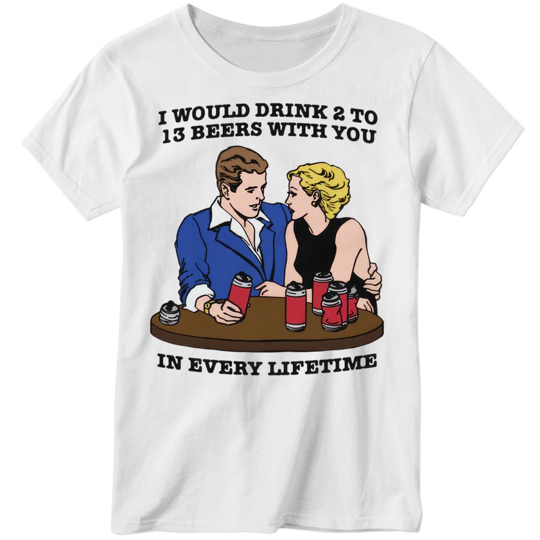 I Would Drink 2 To 13 Beers With You In Every Lifetime Premium SS T-Shirt