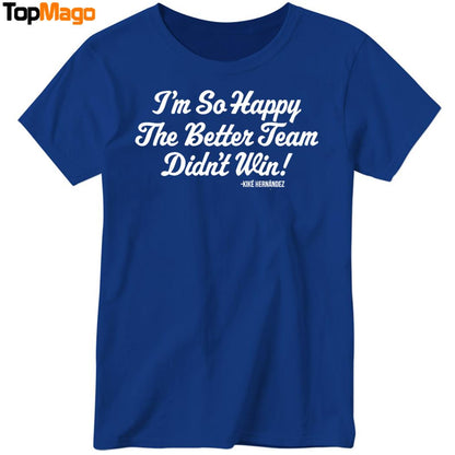 I'm So Glad the Better Team Didn't Win Kiké Hernandez Hoodie, Premium SS T-Shirt, Long Sleeve Shirt
