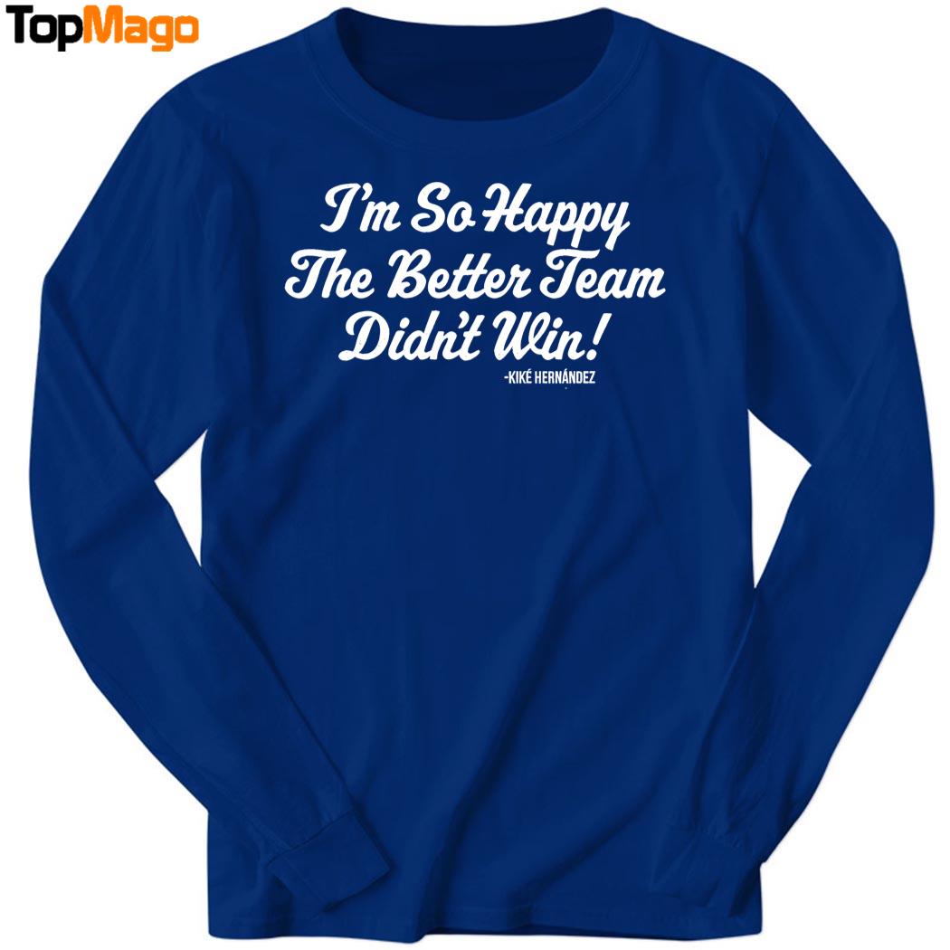 I'm So Glad the Better Team Didn't Win Kiké Hernandez Hoodie, Premium SS T-Shirt, Long Sleeve Shirt