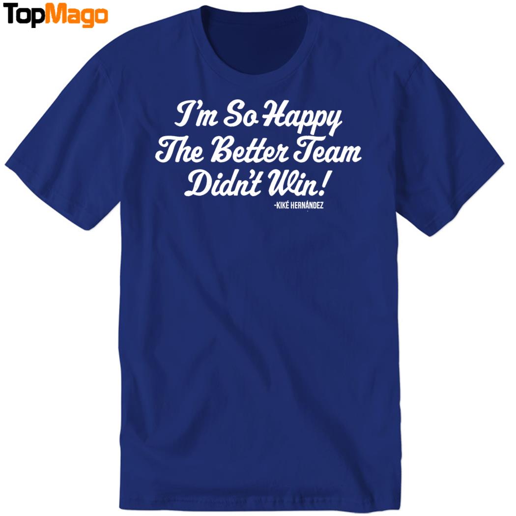 I'm So Glad the Better Team Didn't Win Kiké Hernandez Hoodie, Premium SS T-Shirt, Long Sleeve Shirt