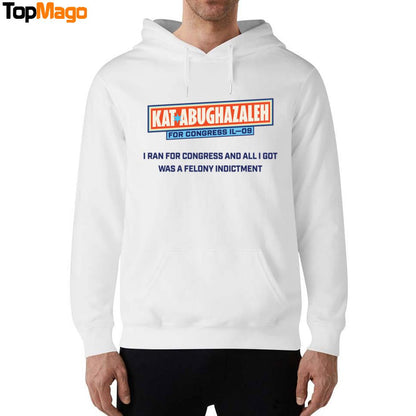 Kat Abughazaleh For Congress Il-09 I Ran For Congress And All I Got Was A Felony Indictment Sweatshirt