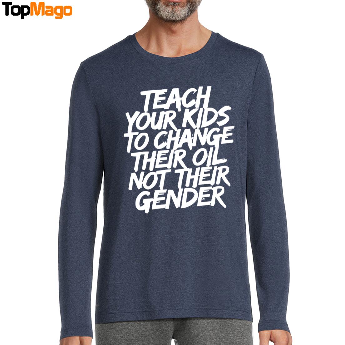 Teach Your Kids To Change Their Oil Not Their Gender T-Shirt, Hoodie, Sweatshirt, Ladies Boyfriend Shirt